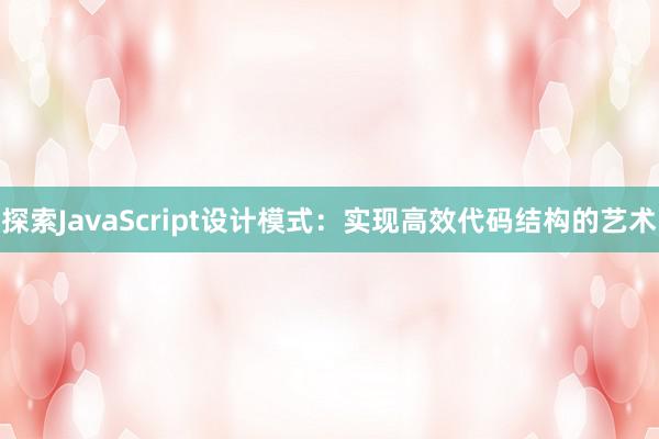 探索JavaScript设计模式：实现高效代码结构的艺术