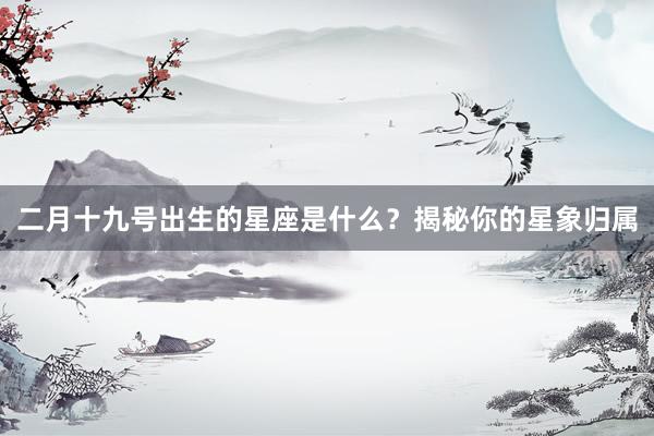 二月十九号出生的星座是什么？揭秘你的星象归属